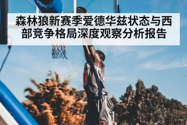 森林狼新赛季爱德华兹状态与西部竞争格局深度观察分析报告 - RayGaming
